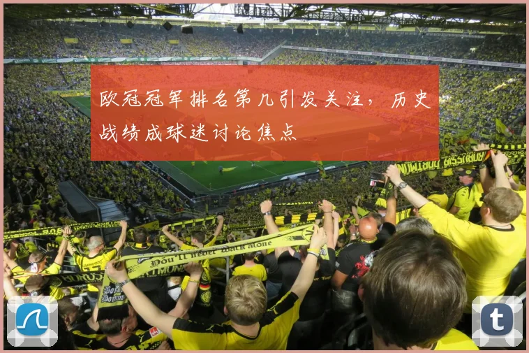 欧冠冠军排名第几引发关注，历史战绩成球迷讨论焦点
