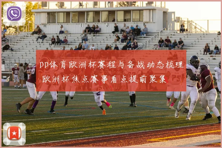 pp体育欧洲杯赛程与备战动态梳理 欧洲杯焦点赛事看点提前聚集