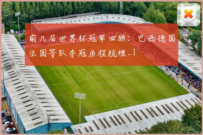 前几届世界杯冠军回顾：巴西德国法国等队夺冠历程梳理_1
