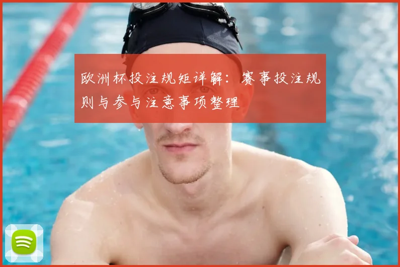 欧洲杯投注规矩详解：赛事投注规则与参与注意事项整理