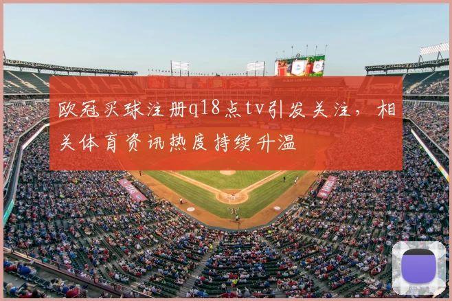 欧冠买球注册q18点tv引发关注，相关体育资讯热度持续升温