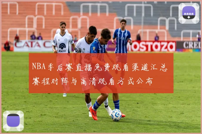 NBA季后赛直播免费观看渠道汇总 赛程对阵与高清观看方式公布