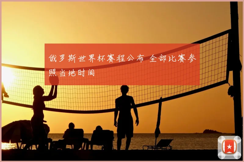 俄罗斯世界杯赛程公布 全部比赛参照当地时间