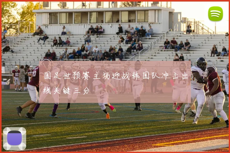 国足世预赛主场迎战韩国队冲击出线关键三分