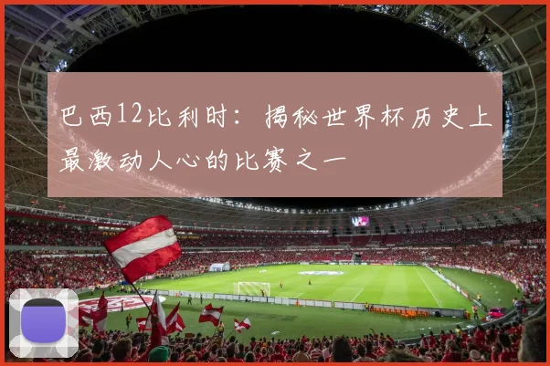 巴西12比利时:揭秘世界杯历史上最激动人心的比赛之一