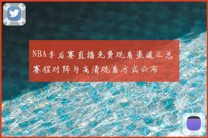 NBA季后赛直播免费观看渠道汇总 赛程对阵与高清观看方式公布