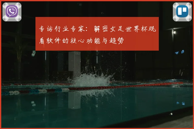 专访行业专家：解密女足世界杯观看软件的核心功能与趋势