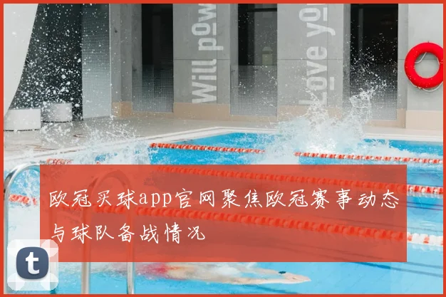 欧冠买球app官网聚焦欧冠赛事动态与球队备战情况