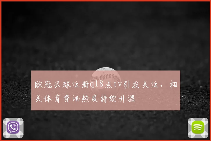 欧冠买球注册q18点tv引发关注，相关体育资讯热度持续升温