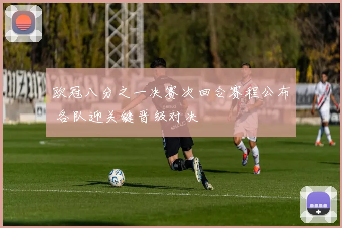 欧冠八分之一决赛次回合赛程公布 各队迎关键晋级对决