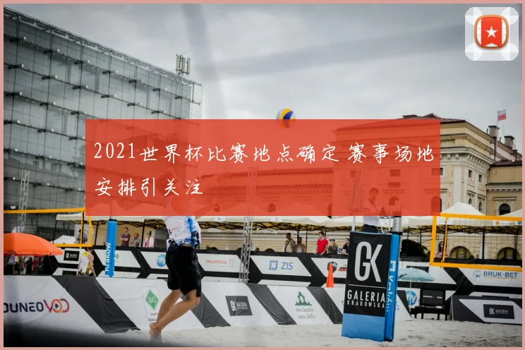 2021世界杯比赛地点确定 赛事场地安排引关注