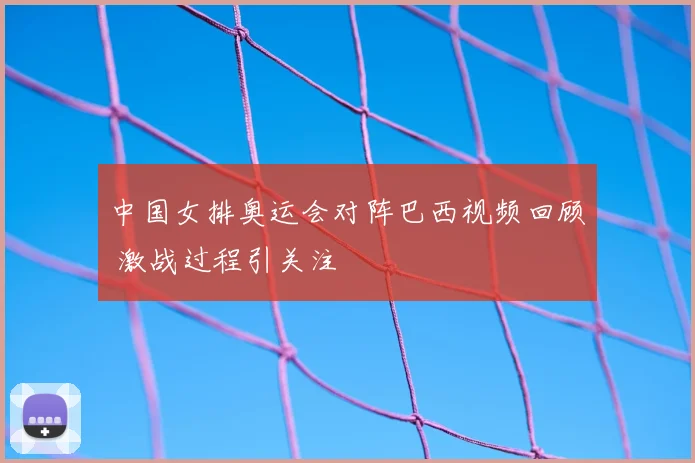 中国女排奥运会对阵巴西视频回顾 激战过程引关注