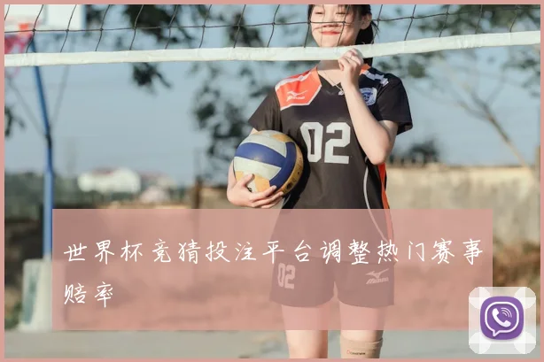 世界杯竞猜投注平台调整热门赛事赔率