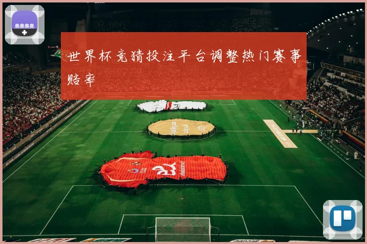 世界杯竞猜投注平台调整热门赛事赔率