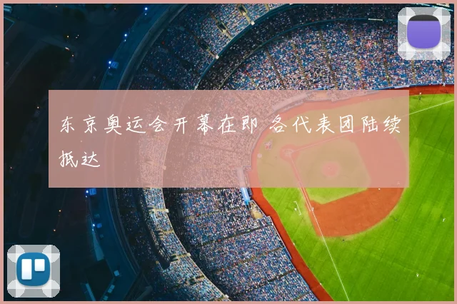 东京奥运会开幕在即 各代表团陆续抵达