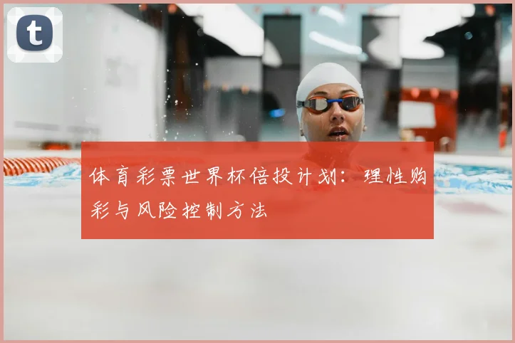 体育彩票世界杯倍投计划:理性购彩与风险控制方法