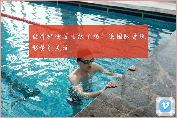 世界杯德国出线了吗？德国队晋级形势引关注