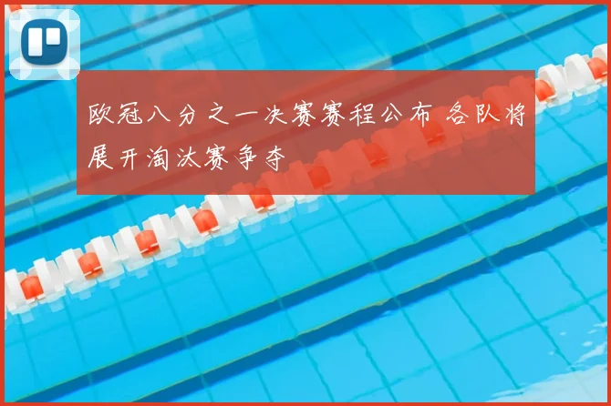 欧冠八分之一决赛赛程公布 各队将展开淘汰赛争夺