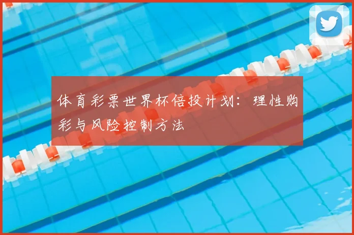 体育彩票世界杯倍投计划:理性购彩与风险控制方法