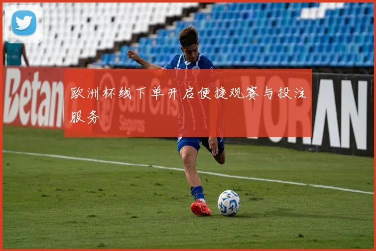欧洲杯线下单开启便捷观赛与投注服务